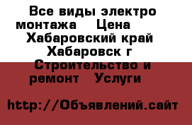 Все виды электро-монтажа. › Цена ­ 100 - Хабаровский край, Хабаровск г. Строительство и ремонт » Услуги   
